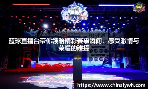 篮球直播台带你领略精彩赛事瞬间，感受激情与荣耀的碰撞
