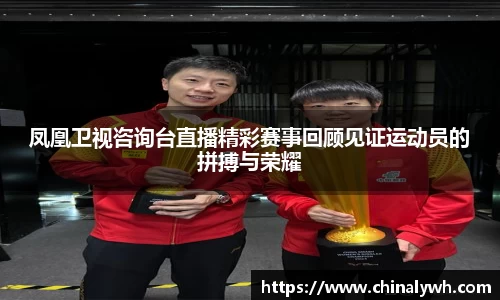 凤凰卫视咨询台直播精彩赛事回顾见证运动员的拼搏与荣耀