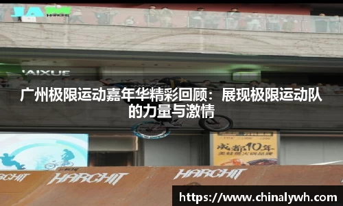 广州极限运动嘉年华精彩回顾：展现极限运动队的力量与激情