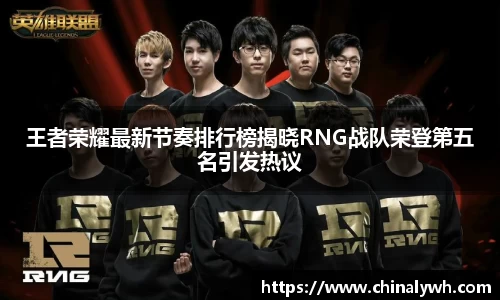 王者荣耀最新节奏排行榜揭晓RNG战队荣登第五名引发热议