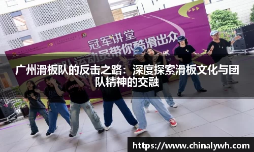 广州滑板队的反击之路：深度探索滑板文化与团队精神的交融