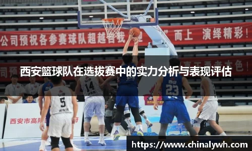 西安篮球队在选拔赛中的实力分析与表现评估