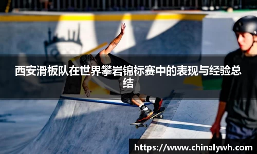 西安滑板队在世界攀岩锦标赛中的表现与经验总结