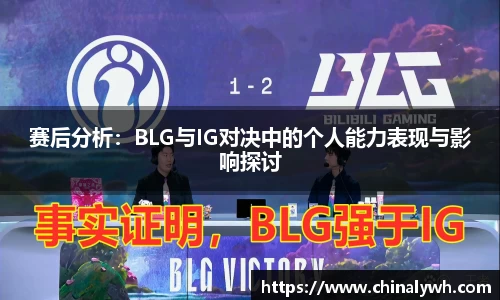 赛后分析：BLG与IG对决中的个人能力表现与影响探讨