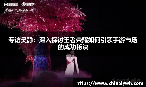 专访吴静：深入探讨王者荣耀如何引领手游市场的成功秘诀