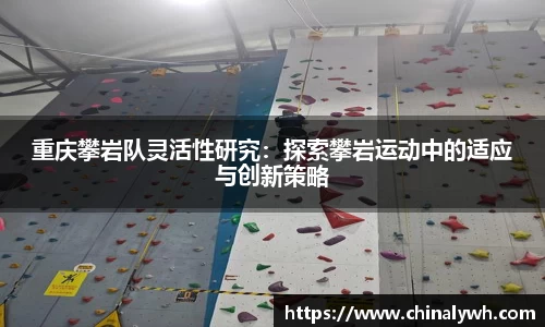 重庆攀岩队灵活性研究：探索攀岩运动中的适应与创新策略