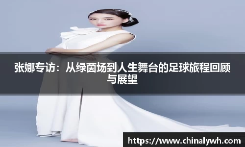 张娜专访：从绿茵场到人生舞台的足球旅程回顾与展望