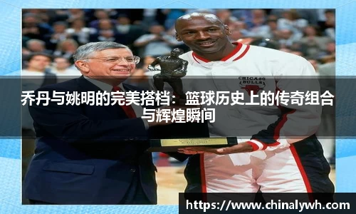 乔丹与姚明的完美搭档：篮球历史上的传奇组合与辉煌瞬间