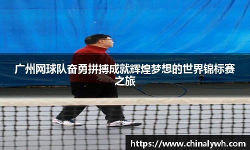 广州网球队奋勇拼搏成就辉煌梦想的世界锦标赛之旅