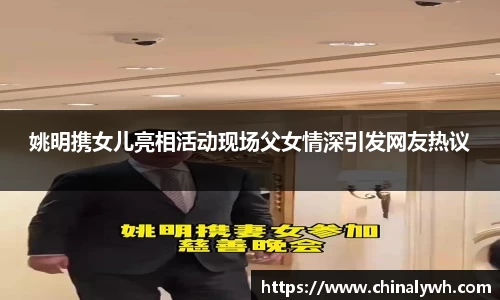 姚明携女儿亮相活动现场父女情深引发网友热议