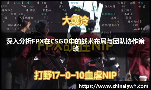 深入分析FPX在CSGO中的战术布局与团队协作策略