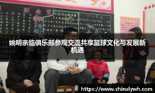姚明亲临俱乐部参观交流共享篮球文化与发展新机遇