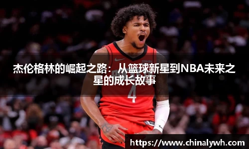 杰伦格林的崛起之路：从篮球新星到NBA未来之星的成长故事