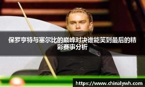 保罗亨特与塞尔比的巅峰对决谁能笑到最后的精彩赛事分析