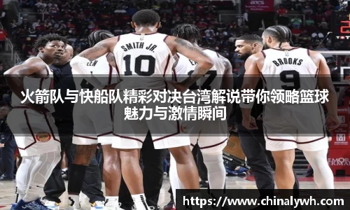 火箭队与快船队精彩对决台湾解说带你领略篮球魅力与激情瞬间