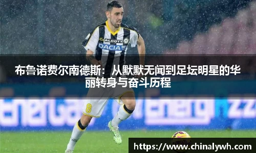 布鲁诺费尔南德斯：从默默无闻到足坛明星的华丽转身与奋斗历程