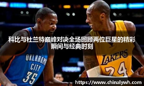 科比与杜兰特巅峰对决全场回顾两位巨星的精彩瞬间与经典时刻