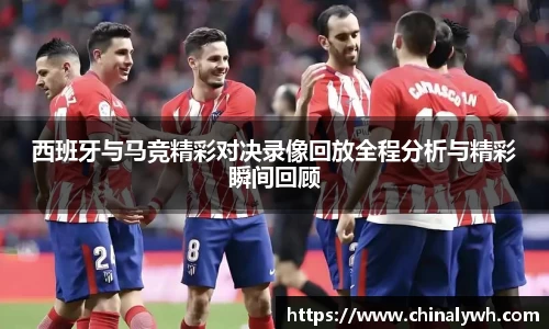 西班牙与马竞精彩对决录像回放全程分析与精彩瞬间回顾