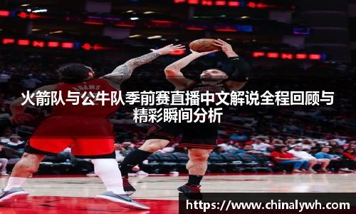 火箭队与公牛队季前赛直播中文解说全程回顾与精彩瞬间分析