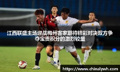 江西联盛主场迎战梅州客家期待精彩对决双方争夺宝贵积分的激烈较量
